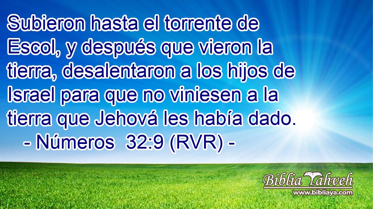 Subieron hasta el torrente de Escol, y después que vieron la tierra, desalentaron a los hijos de Israel para que no viniesen a la tierra que Jehová les había dado.