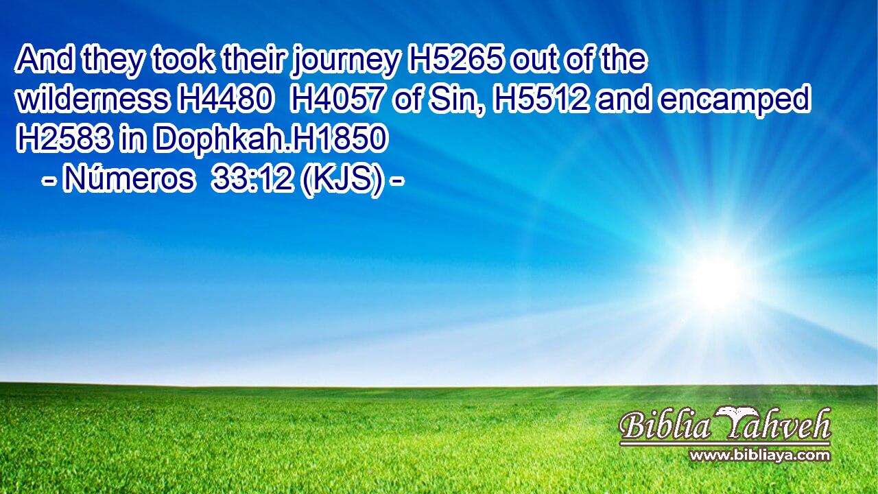 And they took their journey H5265 out of the wilderness H4480  H4057 of Sin, H5512 and encamped H2583 in Dophkah.H1850