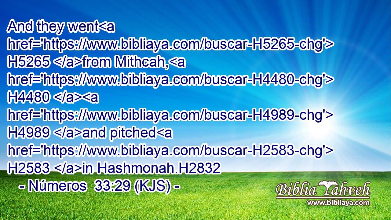 And they went H5265 from Mithcah, H4480  H4989 and pitched H2583 in Hashmonah.H2832