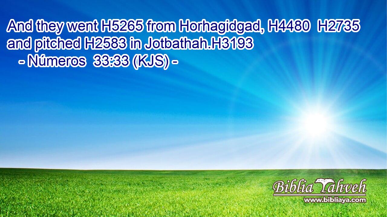 And they went H5265 from Horhagidgad, H4480  H2735 and pitched H2583 in Jotbathah.H3193