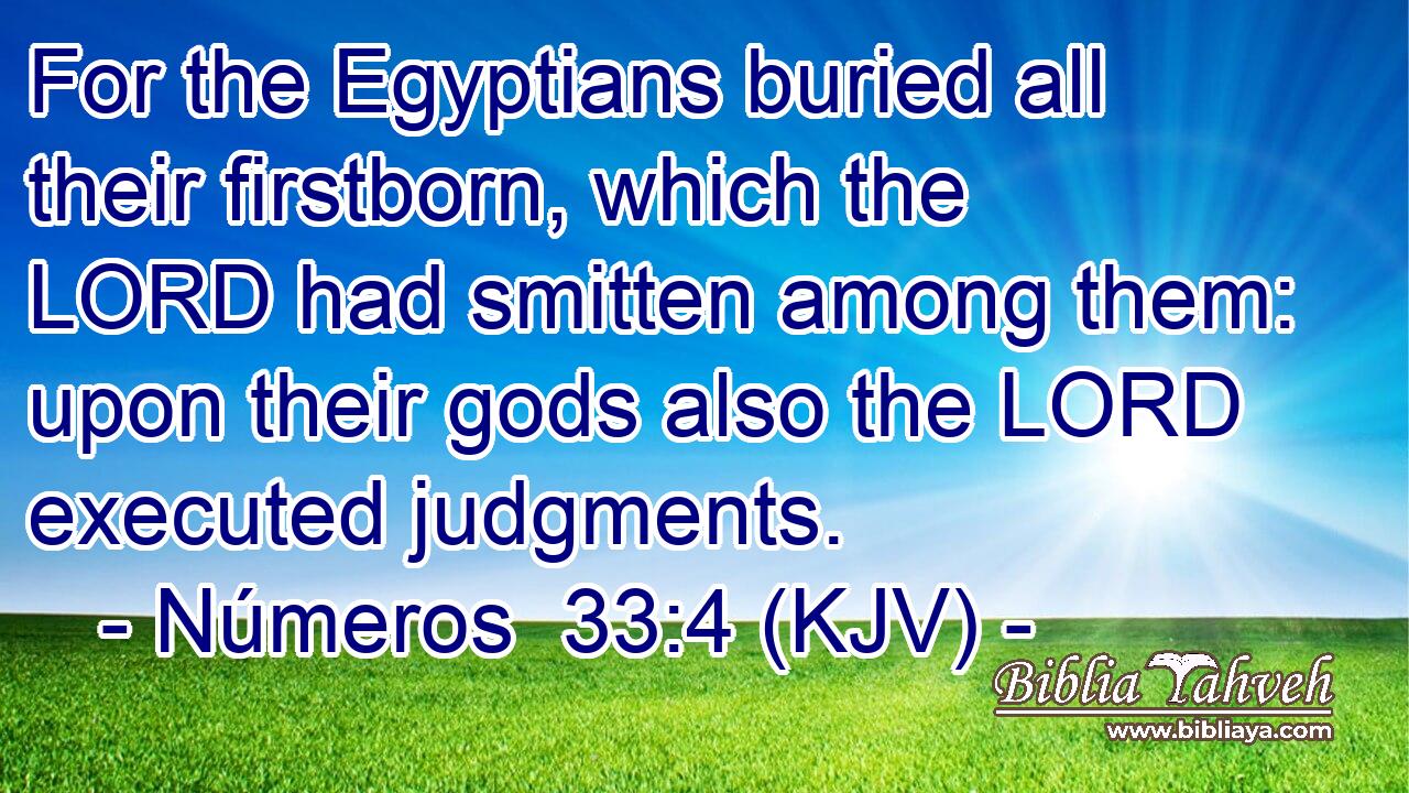 For the Egyptians buried all their firstborn, which the LORD had smitten among them: upon their gods also the LORD executed judgments.