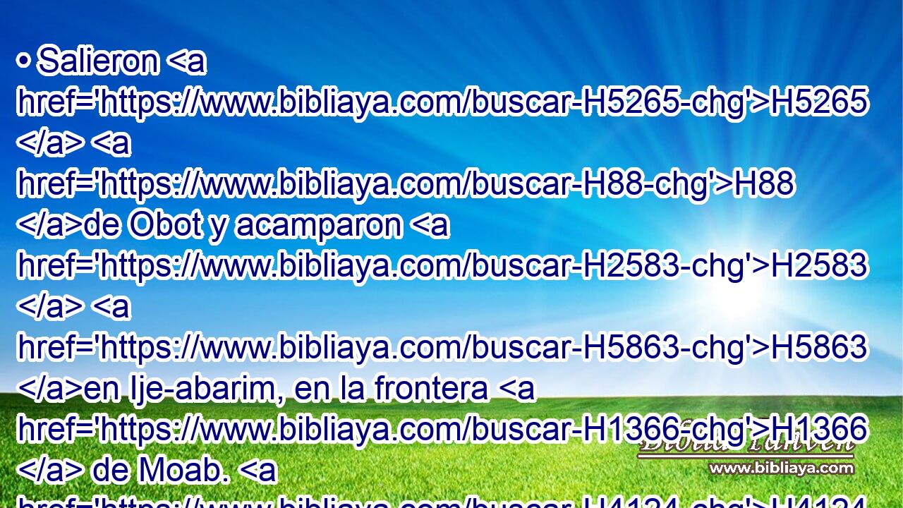 • Salieron H5265  H88 de Obot y acamparon H2583  H5863 en Ije-abarim, en la frontera H1366  de Moab. H4124  