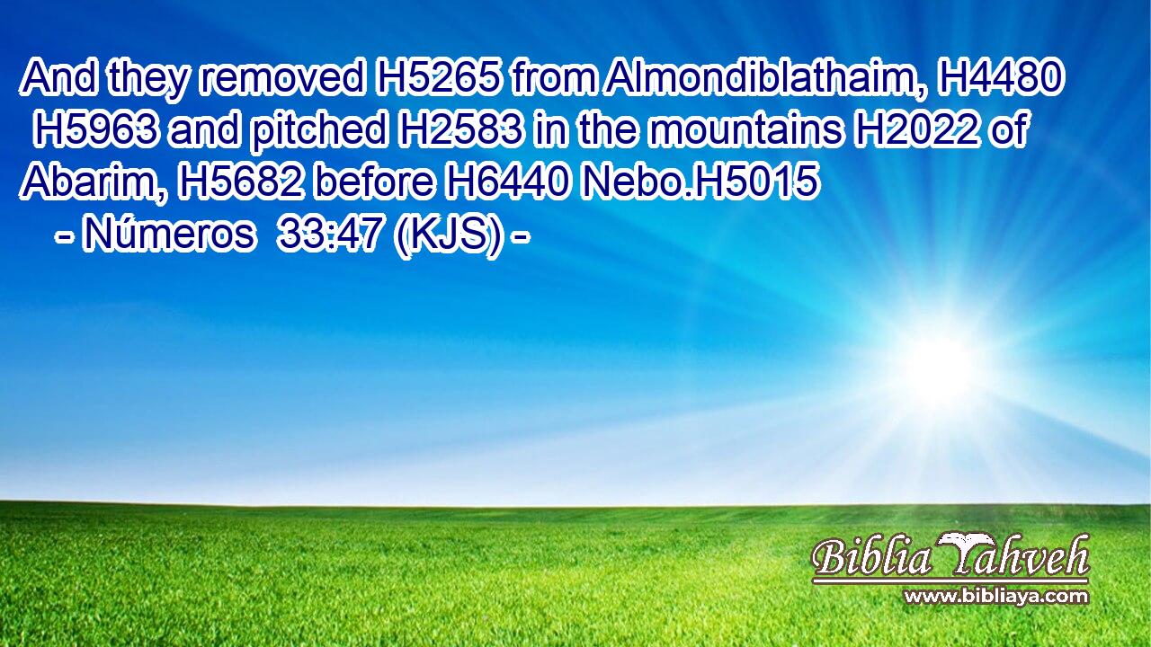 And they removed H5265 from Almondiblathaim, H4480  H5963 and pitched H2583 in the mountains H2022 of Abarim, H5682 before H6440 Nebo.H5015