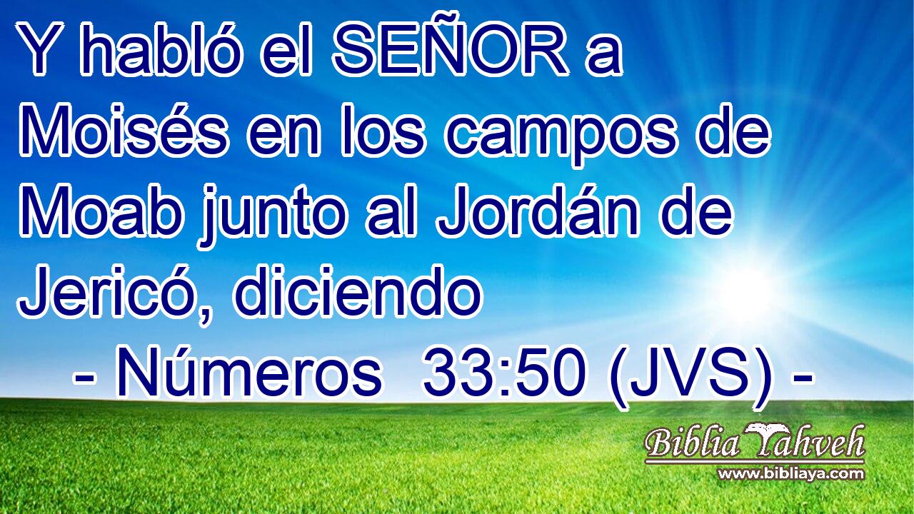 Y habló el SEÑOR a Moisés en los campos de Moab junto al Jordán de Jericó, diciendo
