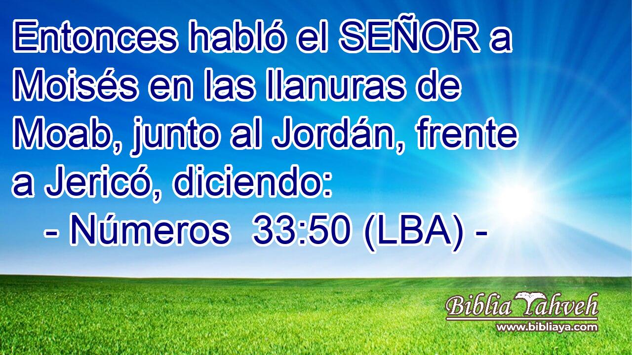 Entonces habló el SEÑOR a Moisés en las llanuras de Moab, junto al Jordán, frente a Jericó, diciendo: