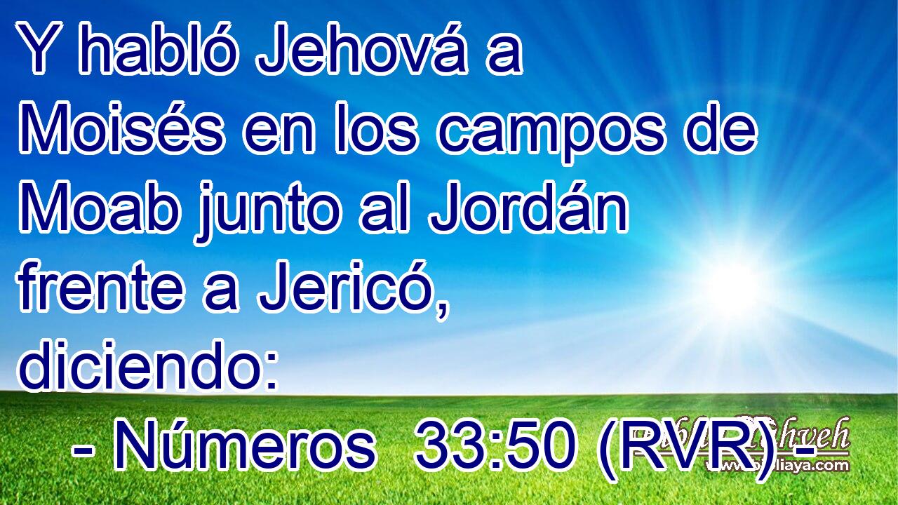 Y habló Jehová a Moisés en los campos de Moab junto al Jordán frente a Jericó, diciendo: