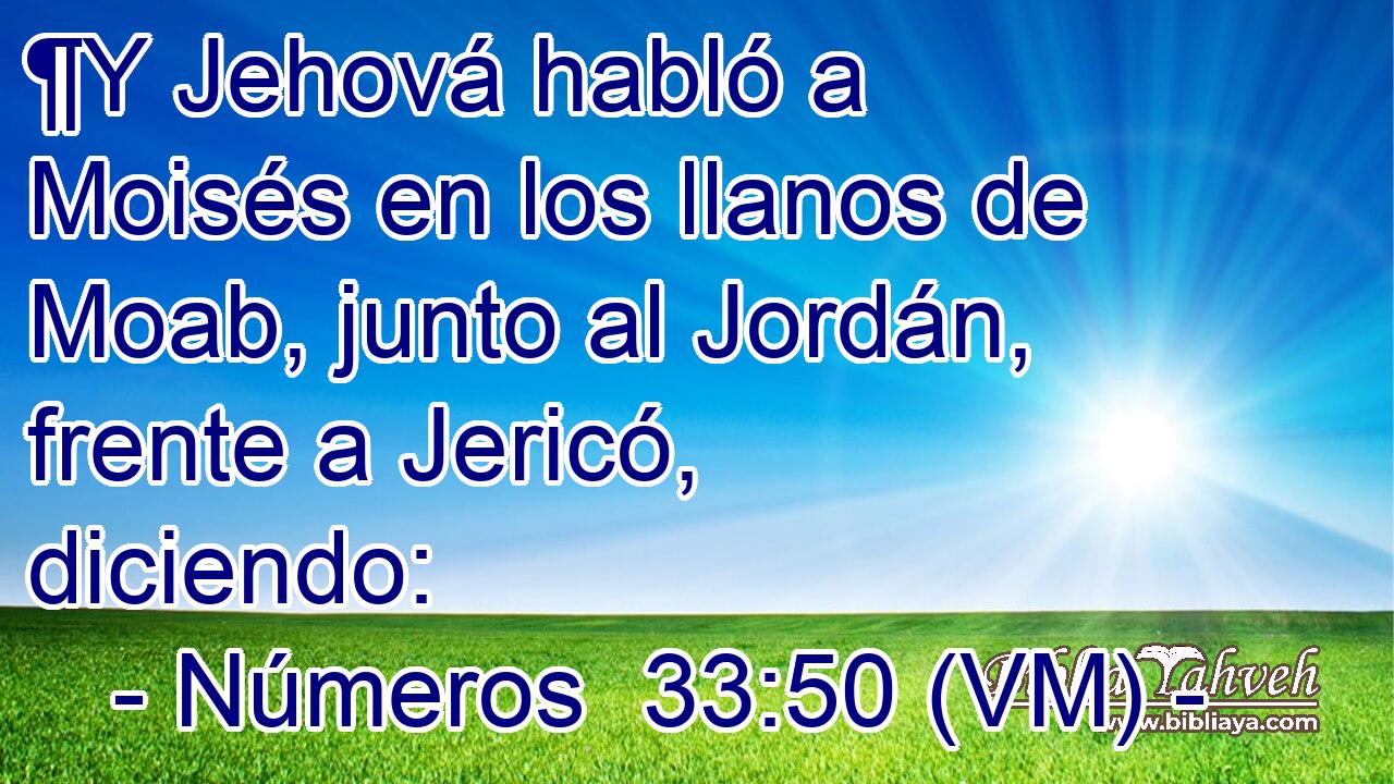  ¶Y Jehová habló a Moisés en los llanos de Moab, junto al Jordán, frente a Jericó, diciendo: 