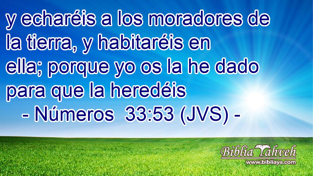y echaréis a los moradores de la tierra, y habitaréis en ella; porque yo os la he dado para que la heredéis