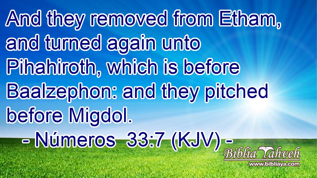 And they removed from Etham, and turned again unto Pihahiroth, which is before Baalzephon: and they pitched before Migdol.
