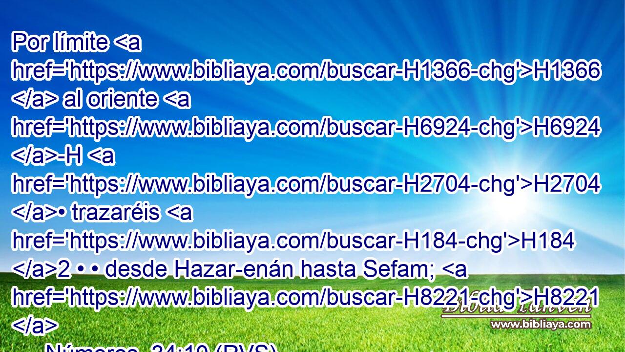 Por límite H1366  al oriente H6924 -H H2704 • trazaréis H184 2 • • desde Hazar-enán hasta Sefam; H8221  