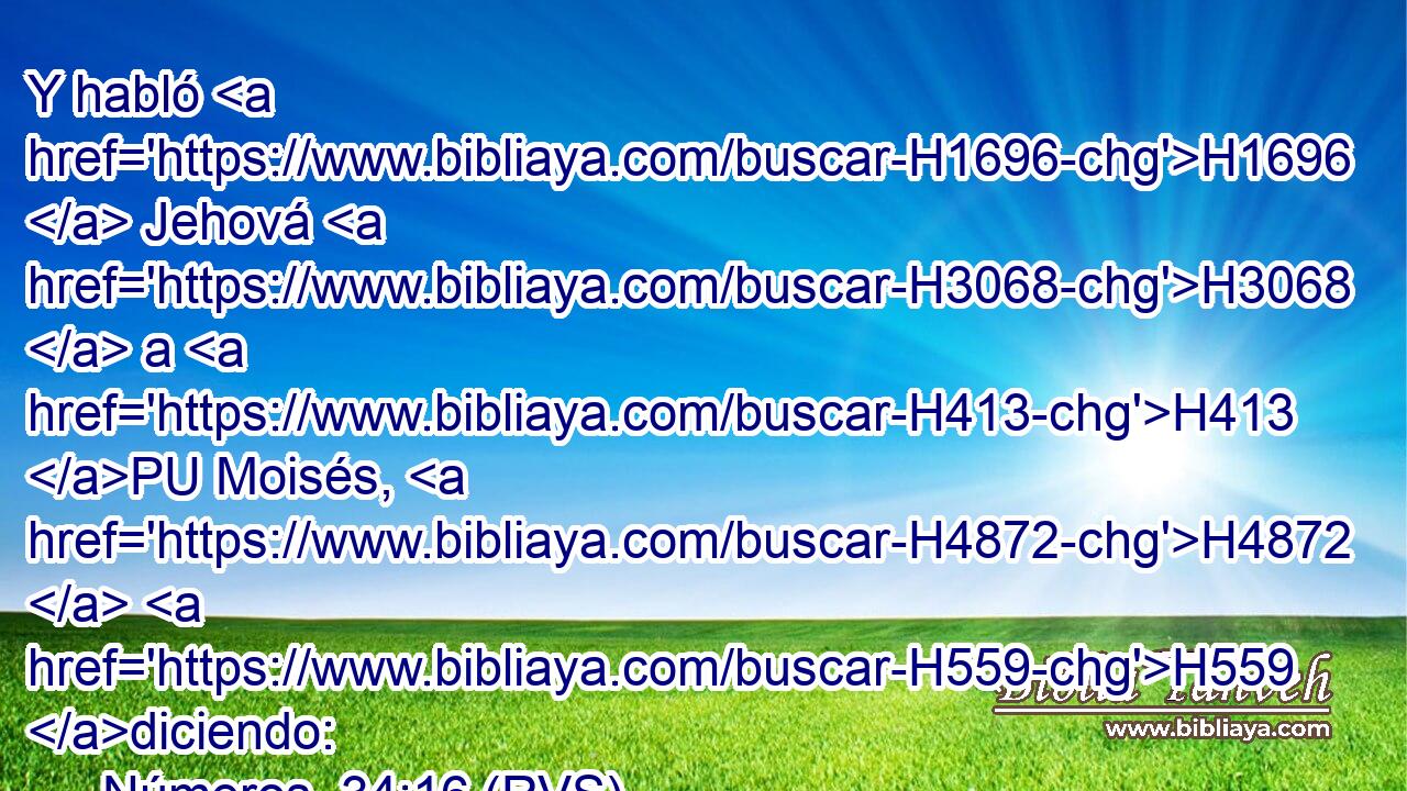 Y habló H1696  Jehová H3068  a H413 PU Moisés, H4872  H559 diciendo: 