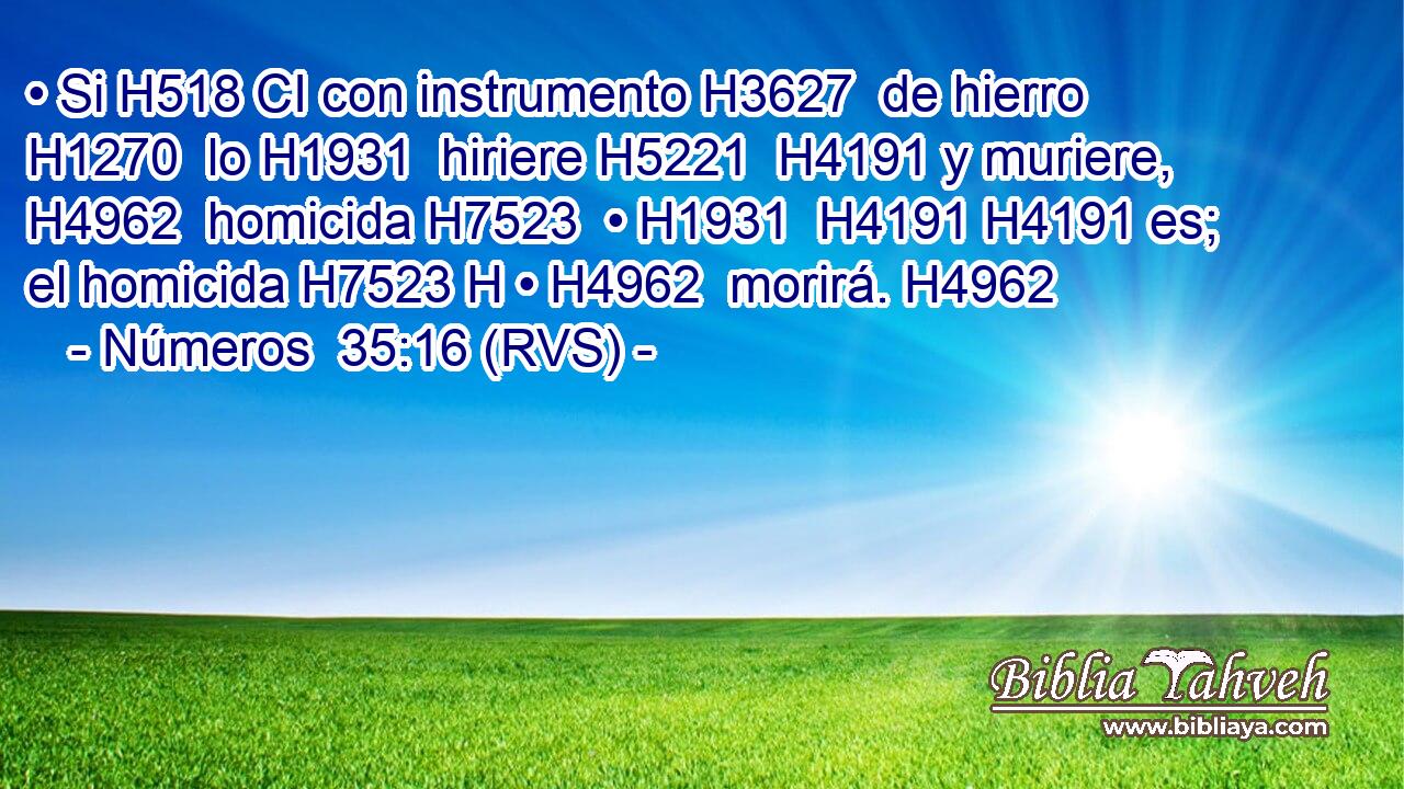 • Si H518 CI con instrumento H3627  de hierro H1270  lo H1931  hiriere H5221  H4191 y muriere, H4962  homicida H7523  • H1931  H4191 H4191 es; el homicida H7523 H • H4962  morirá. H4962  