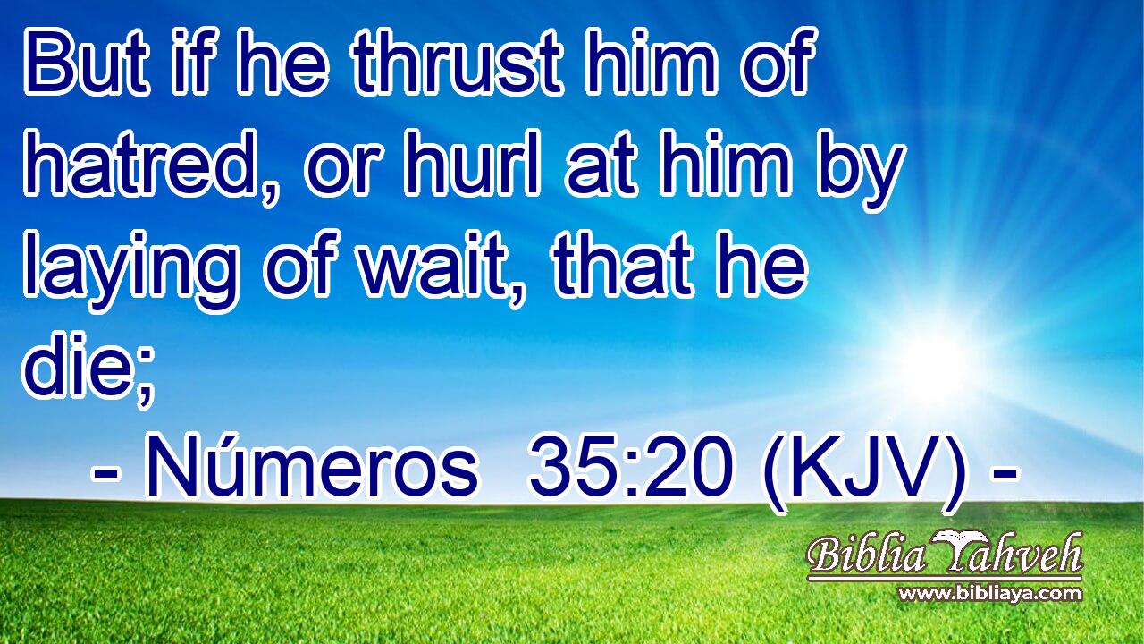 But if he thrust him of hatred, or hurl at him by laying of wait, that he die;