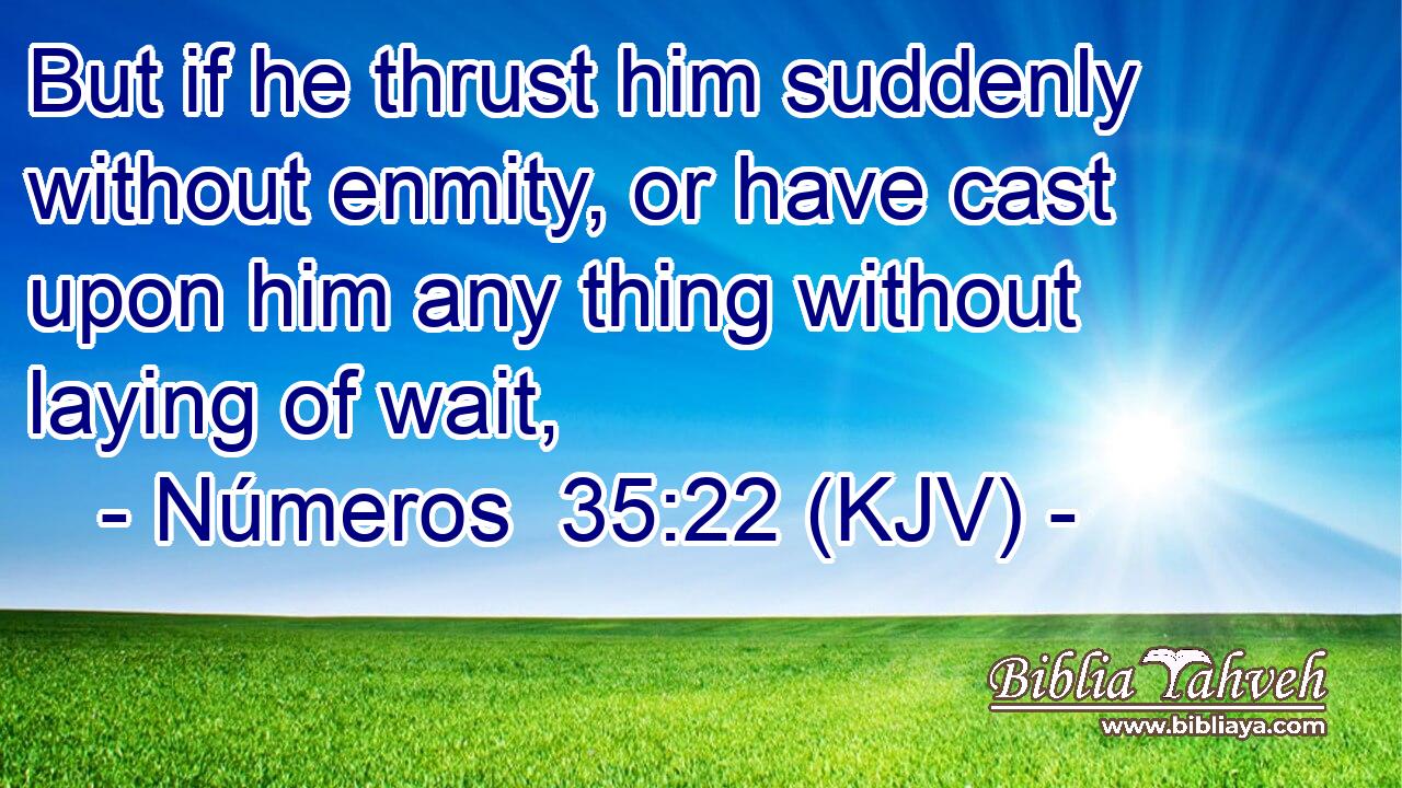 But if he thrust him suddenly without enmity, or have cast upon him any thing without laying of wait,