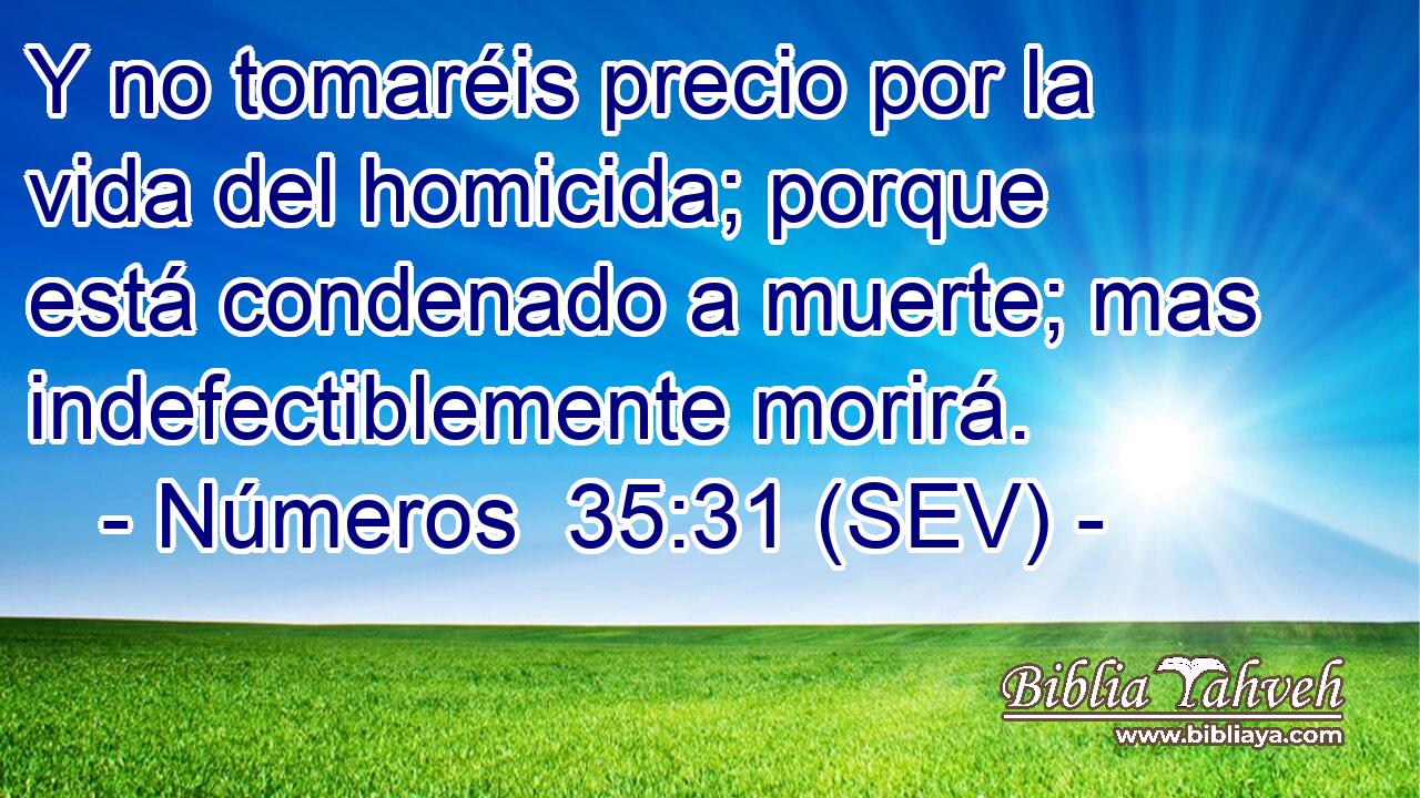 Y no tomaréis precio por la vida del homicida; porque está condenado a muerte; mas indefectiblemente morirá.