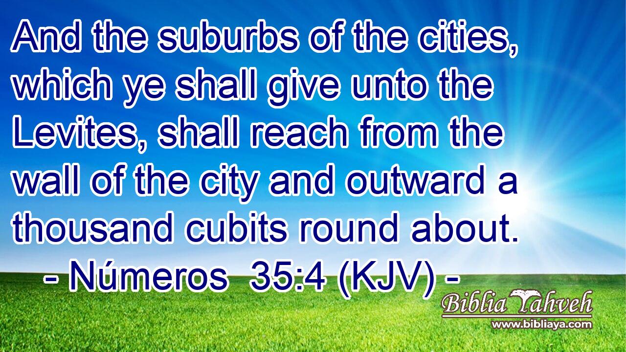 And the suburbs of the cities, which ye shall give unto the Levites, shall reach from the wall of the city and outward a thousand cubits round about.