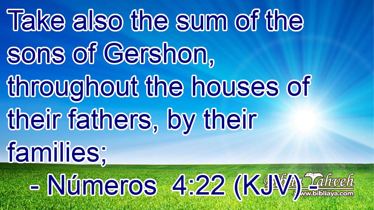Take also the sum of the sons of Gershon, throughout the houses of their fathers, by their families;