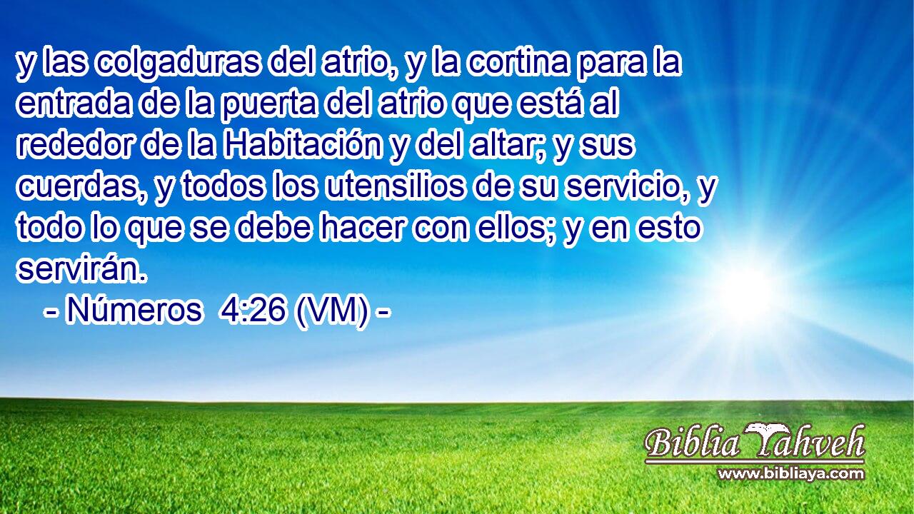  y las colgaduras del atrio, y la cortina para la entrada de la puerta del atrio que está al rededor de la Habitación y del altar; y sus cuerdas, y todos los utensilios de su servicio, y todo lo que se debe hacer con ellos; y en esto servirán. 