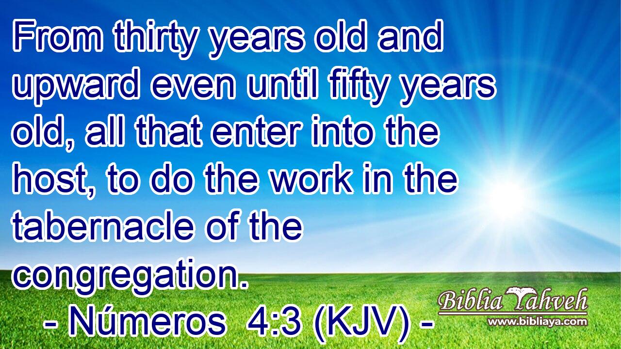 From thirty years old and upward even until fifty years old, all that enter into the host, to do the work in the tabernacle of the congregation.