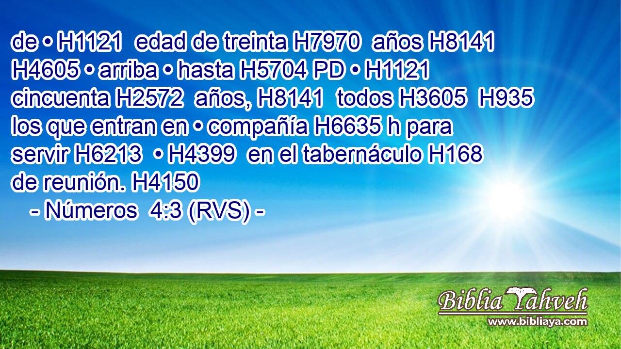 de • H1121  edad de treinta H7970  años H8141  H4605 • arriba • hasta H5704 PD • H1121  cincuenta H2572  años, H8141  todos H3605  H935 los que entran en • compañía H6635 h para servir H6213  • H4399  en el tabernáculo H168  de reunión. H4150  
