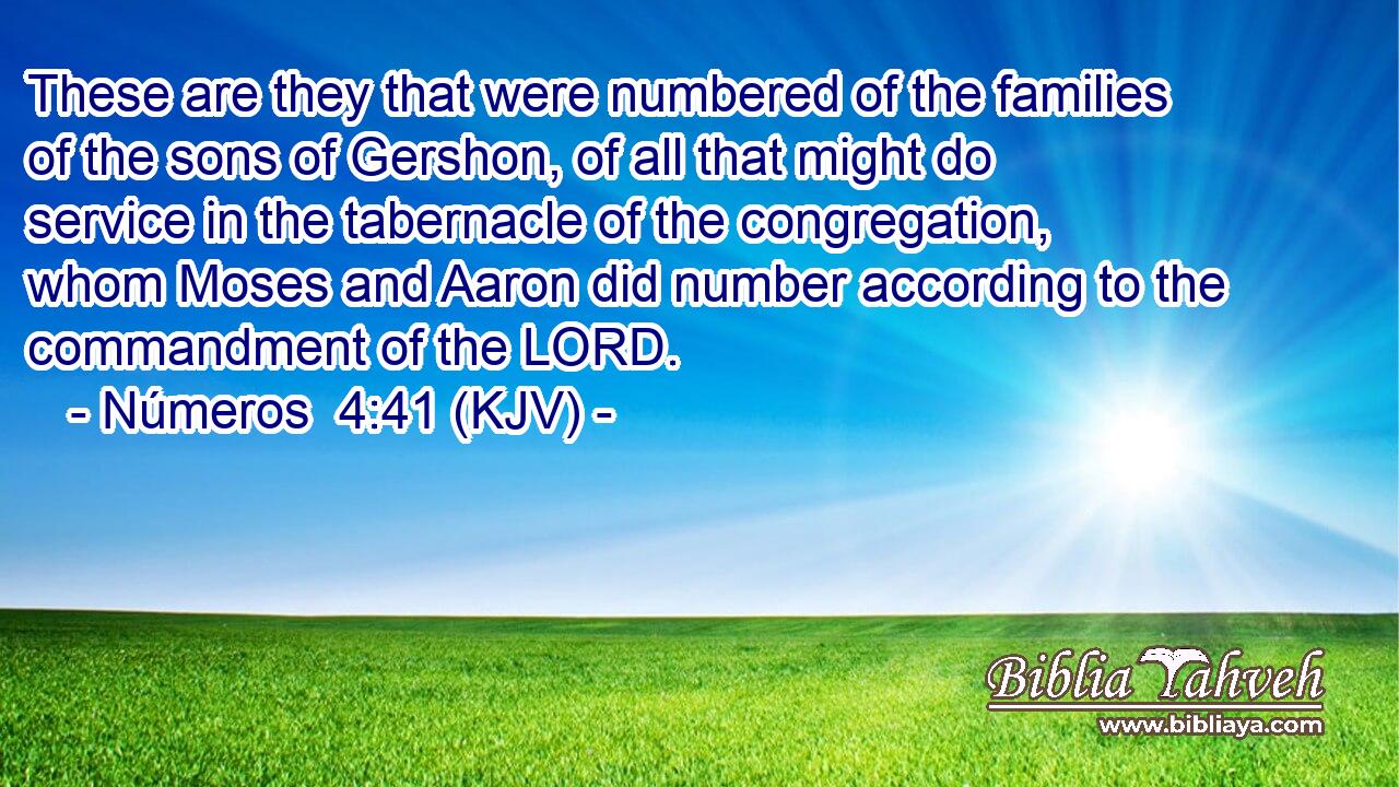These are they that were numbered of the families of the sons of Gershon, of all that might do service in the tabernacle of the congregation, whom Moses and Aaron did number according to the commandment of the LORD.