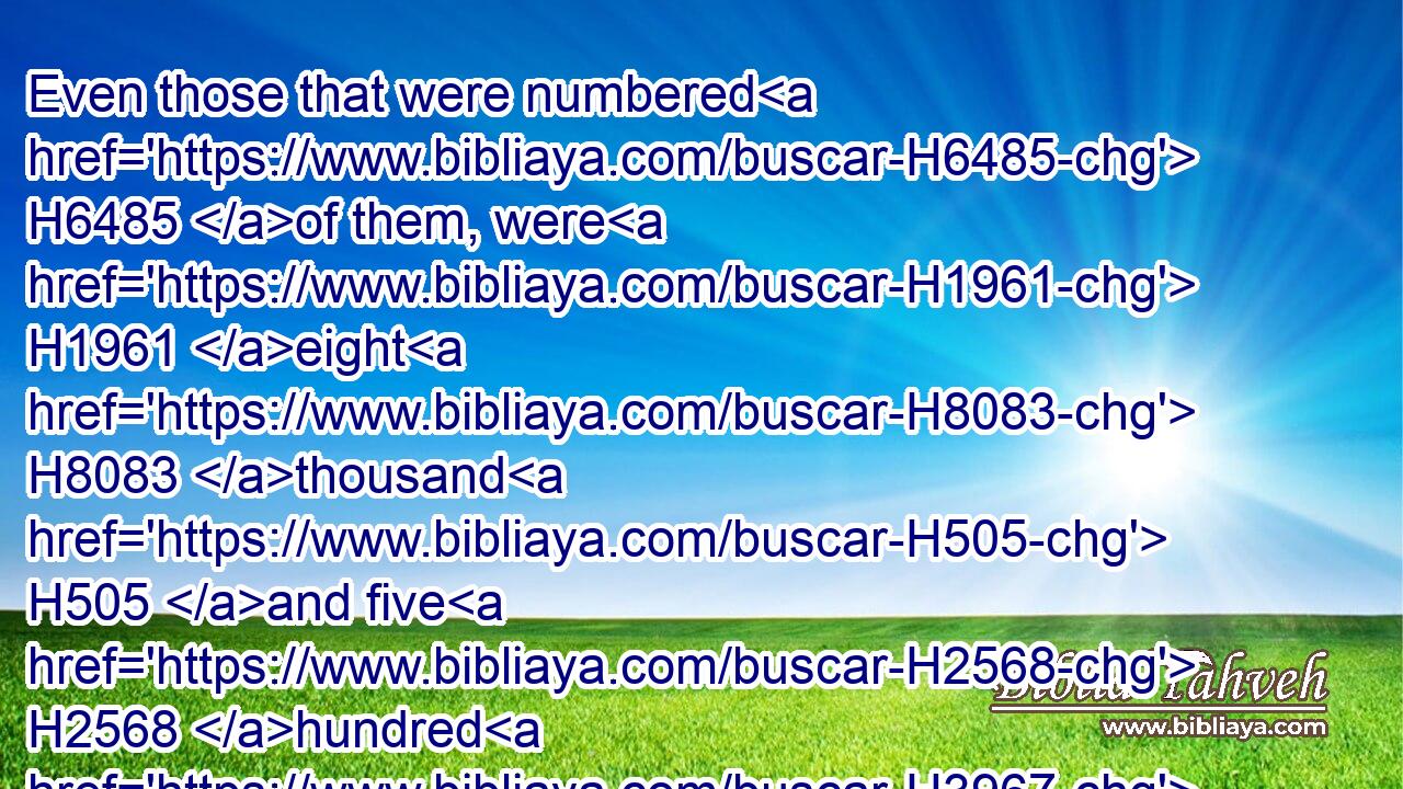 Even those that were numbered H6485 of them, were H1961 eight H8083 thousand H505 and five H2568 hundred H3967 and fourscore.H8084