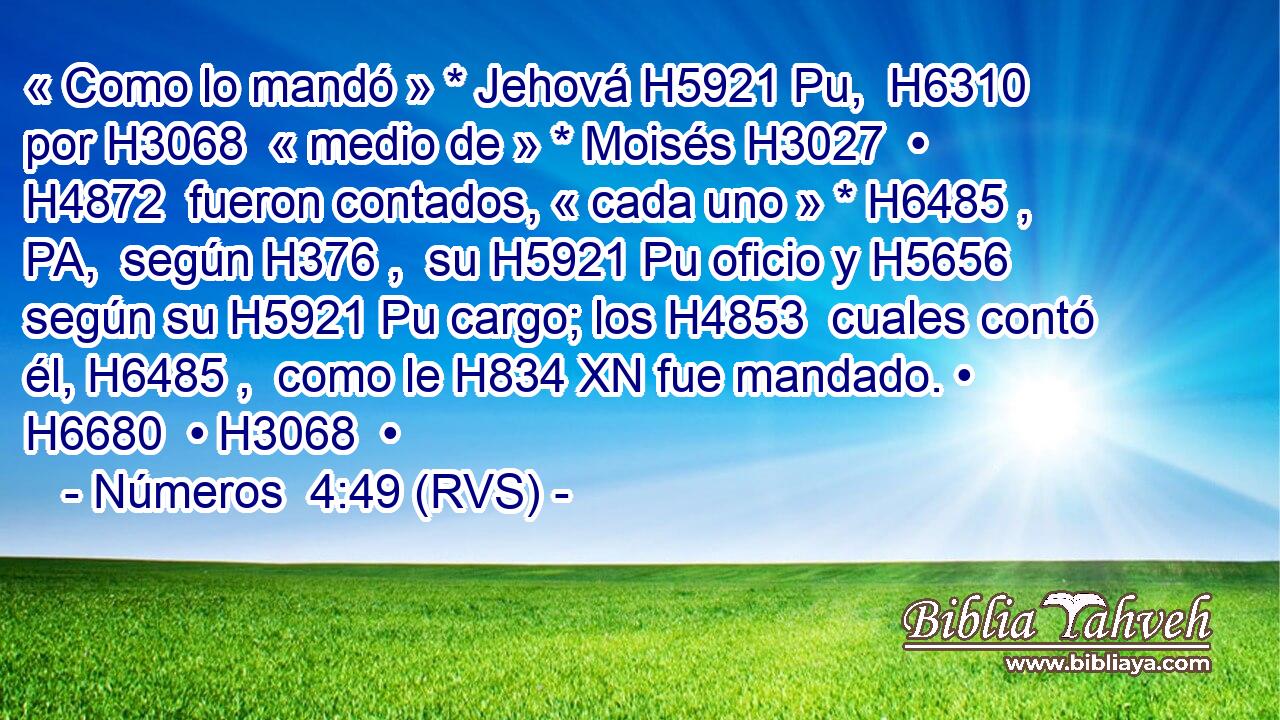 « Como lo mandó » * Jehová H5921 Pu,  H6310 por H3068  « medio de » * Moisés H3027  • H4872  fueron contados, « cada uno » * H6485 , PA,  según H376 ,  su H5921 Pu oficio y H5656  según su H5921 Pu cargo; los H4853  cuales contó él, H6485 ,  como le H834 XN fue mandado. • H6680  • H3068  • 