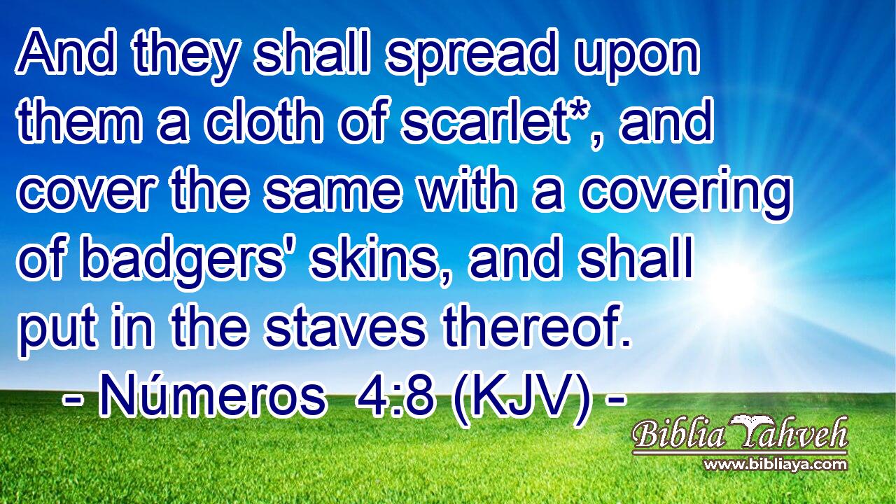 And they shall spread upon them a cloth of scarlet*, and cover the same with a covering of badgers' skins, and shall put in the staves thereof.