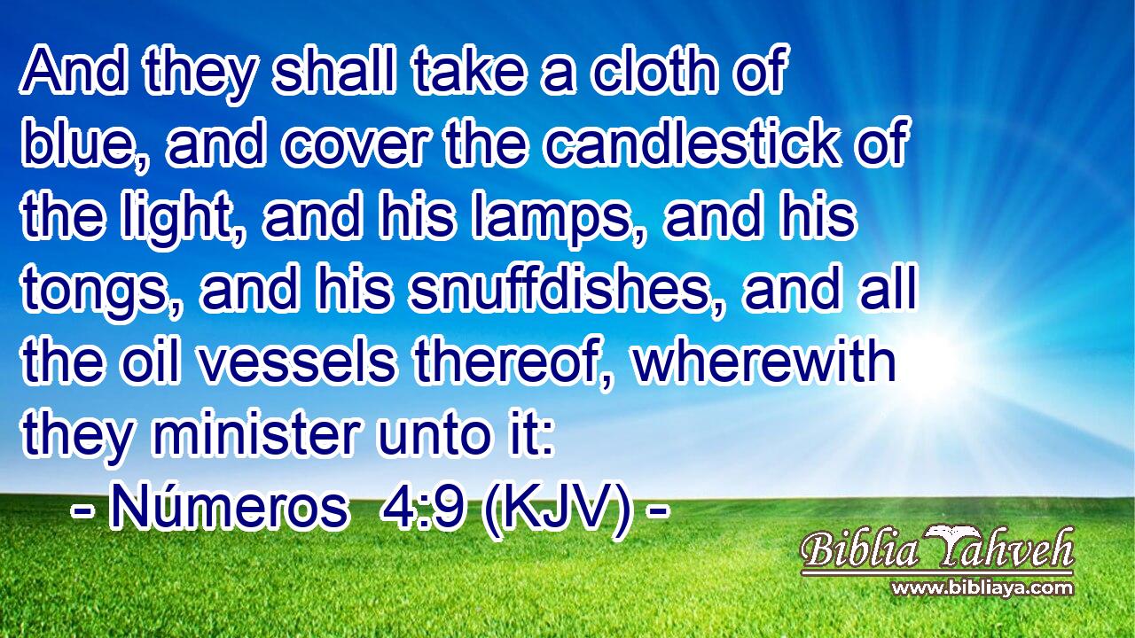 And they shall take a cloth of blue, and cover the candlestick of the light, and his lamps, and his tongs, and his snuffdishes, and all the oil vessels thereof, wherewith they minister unto it:
