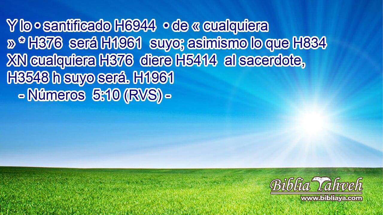 Y lo • santificado H6944  • de « cualquiera » * H376  será H1961  suyo; asimismo lo que H834 XN cualquiera H376  diere H5414  al sacerdote, H3548 h suyo será. H1961  