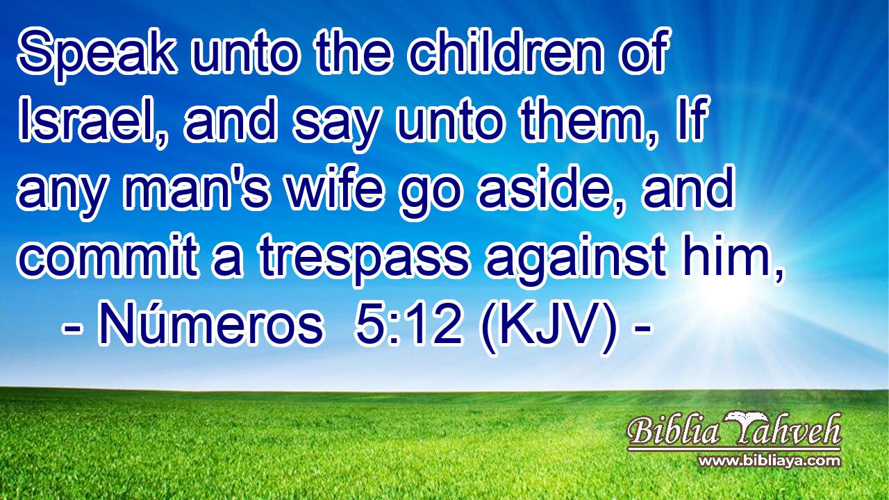 Speak unto the children of Israel, and say unto them, If any man's wife go aside, and commit a trespass against him,