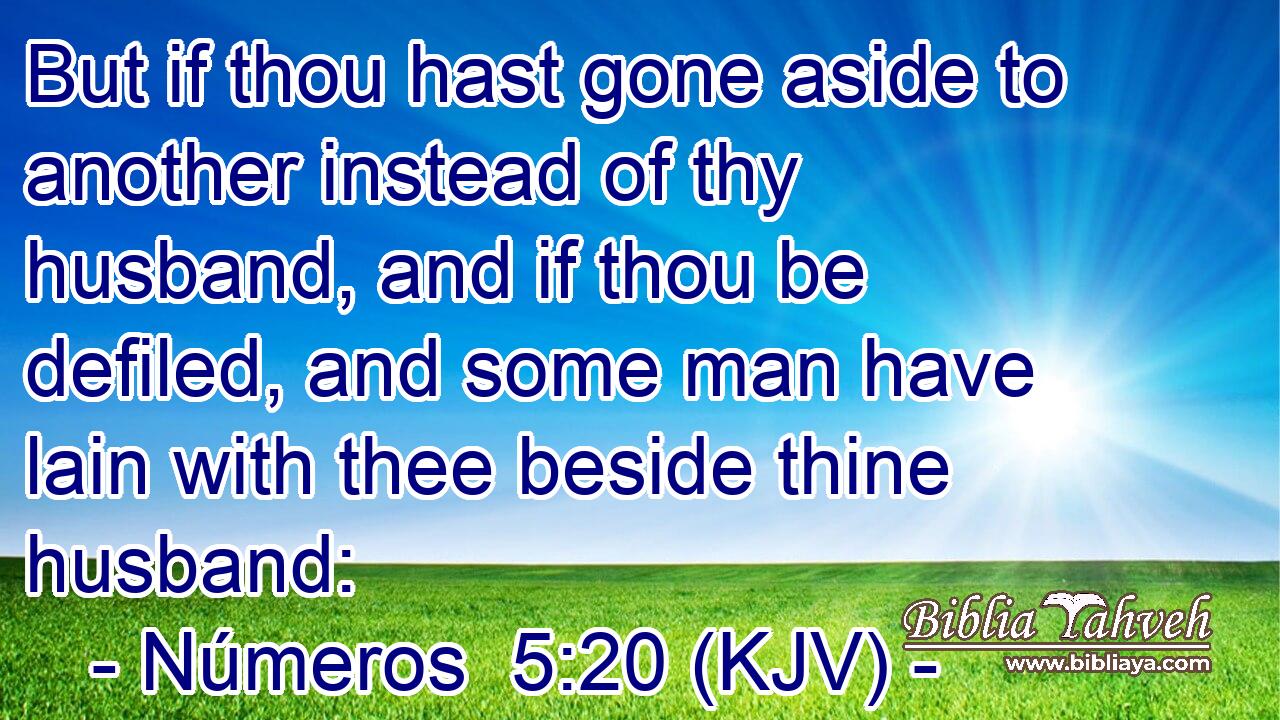 But if thou hast gone aside to another instead of thy husband, and if thou be defiled, and some man have lain with thee beside thine husband: