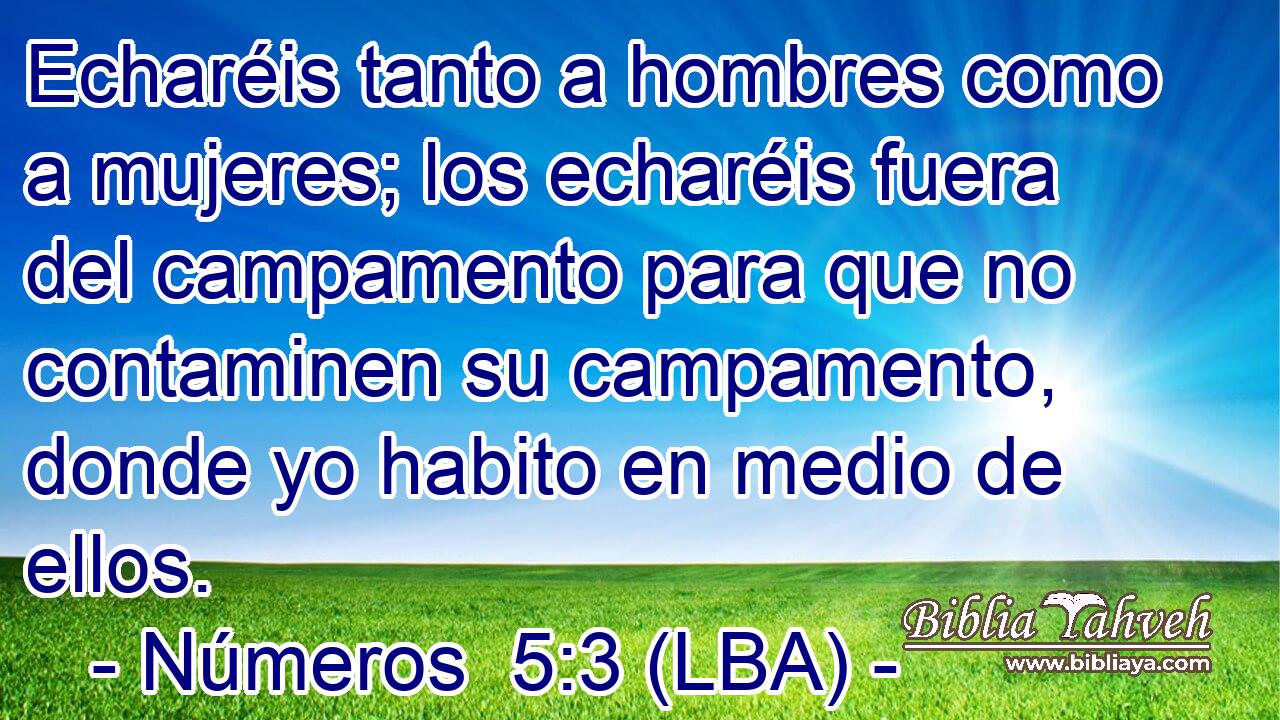 Echaréis tanto a hombres como a mujeres; los echaréis fuera del campamento para que no contaminen su campamento, donde yo habito en medio de ellos.