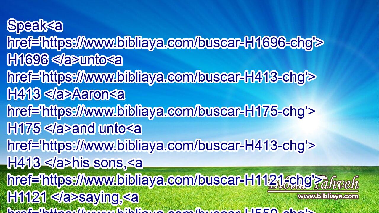 Speak H1696 unto H413 Aaron H175 and unto H413 his sons, H1121 saying, H559 On this wise H3541 ye shall bless H1288 (H853) the children H1121 of Israel, H3478 saying H559 unto them,
