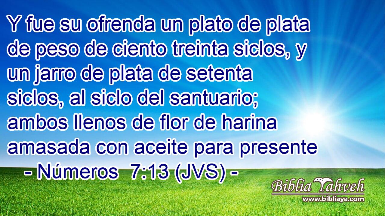 Y fue su ofrenda un plato de plata de peso de ciento treinta siclos, y un jarro de plata de setenta siclos, al siclo del santuario; ambos llenos de flor de harina amasada con aceite para presente