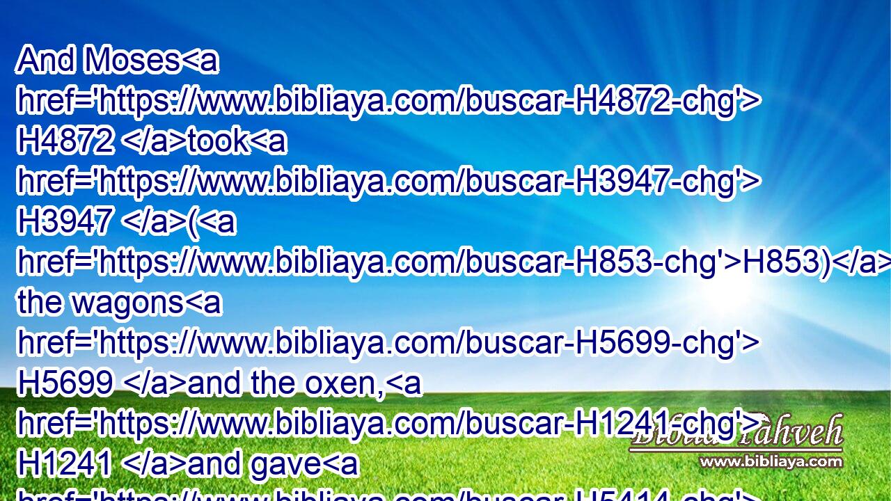 And Moses H4872 took H3947 (H853) the wagons H5699 and the oxen, H1241 and gave H5414 them unto H413 the Levites.H3881