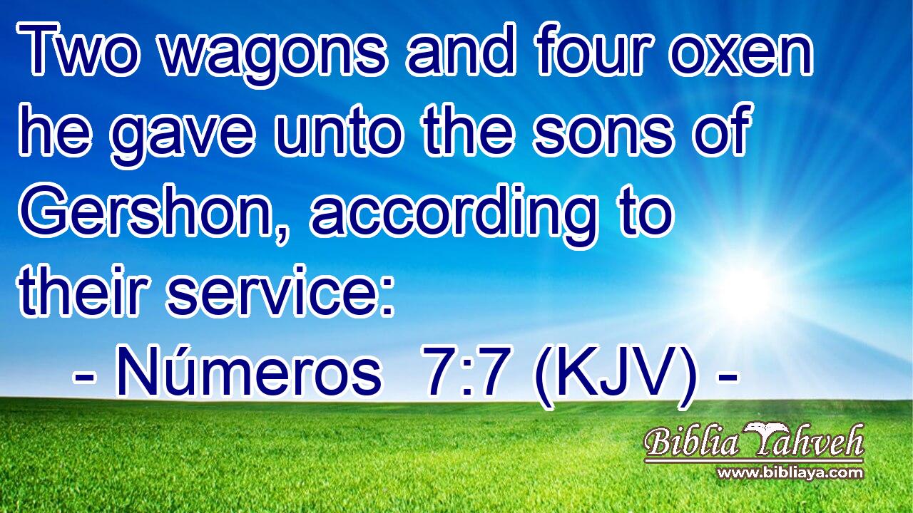 Two wagons and four oxen he gave unto the sons of Gershon, according to their service:
