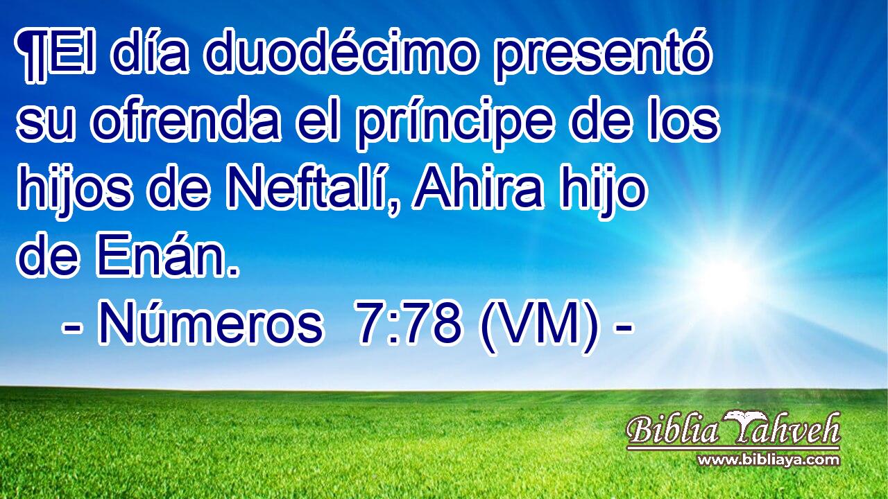  ¶El día duodécimo presentó su ofrenda el príncipe de los hijos de Neftalí, Ahira hijo de Enán. 