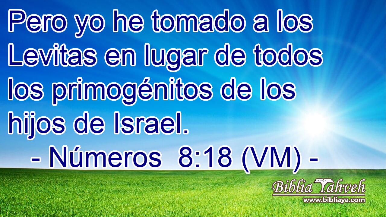  Pero yo he tomado a los Levitas en lugar de todos los primogénitos de los hijos de Israel. 