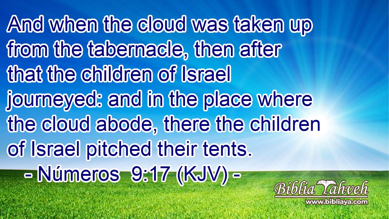 And when the cloud was taken up from the tabernacle, then after that the children of Israel journeyed: and in the place where the cloud abode, there the children of Israel pitched their tents.