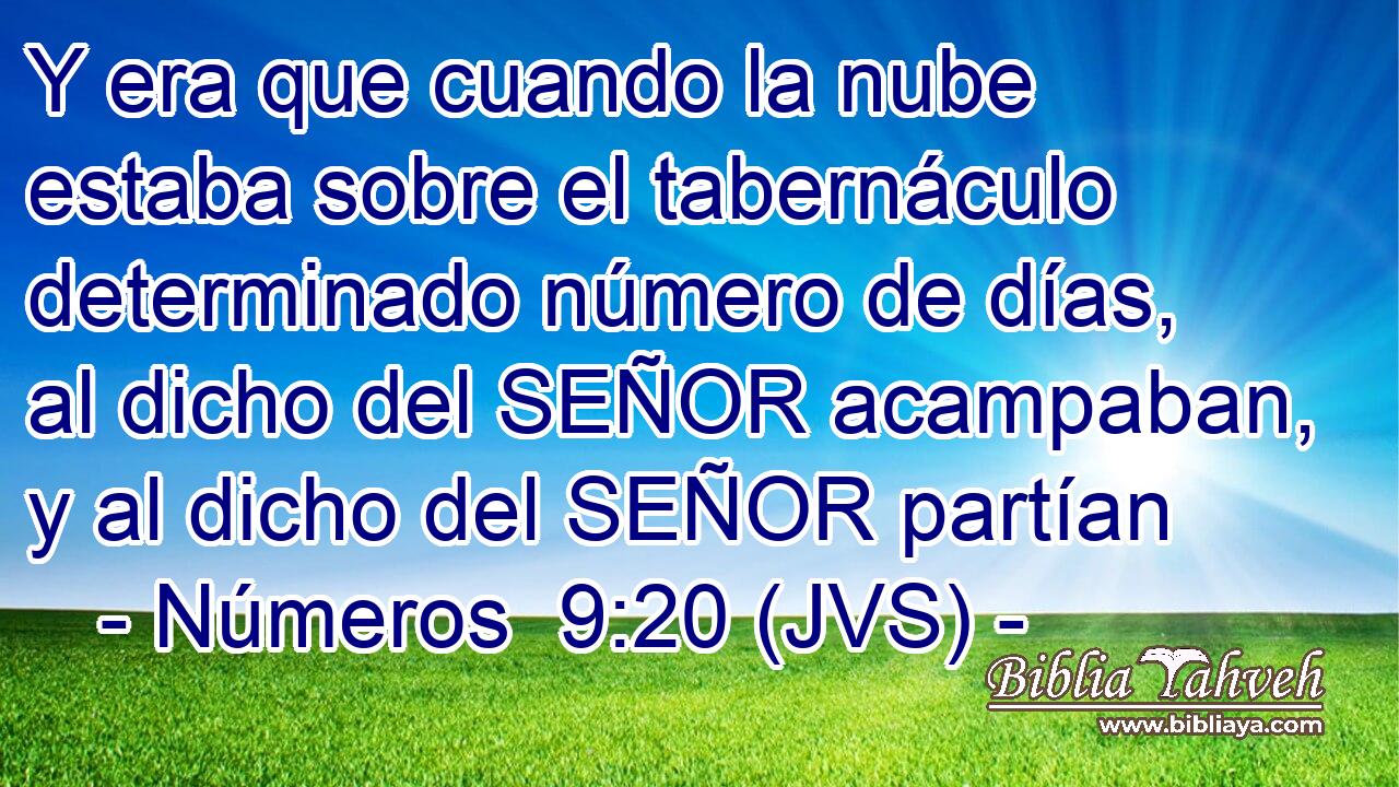 Y era que cuando la nube estaba sobre el tabernáculo determinado número de días, al dicho del SEÑOR acampaban, y al dicho del SEÑOR partían