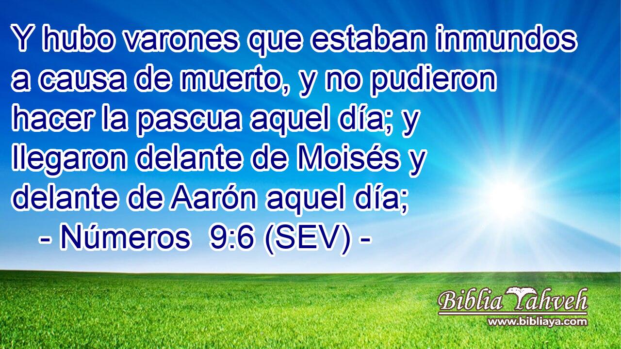 Y hubo varones que estaban inmundos a causa de muerto, y no pudieron hacer la pascua aquel día; y llegaron delante de Moisés y delante de Aarón aquel día;