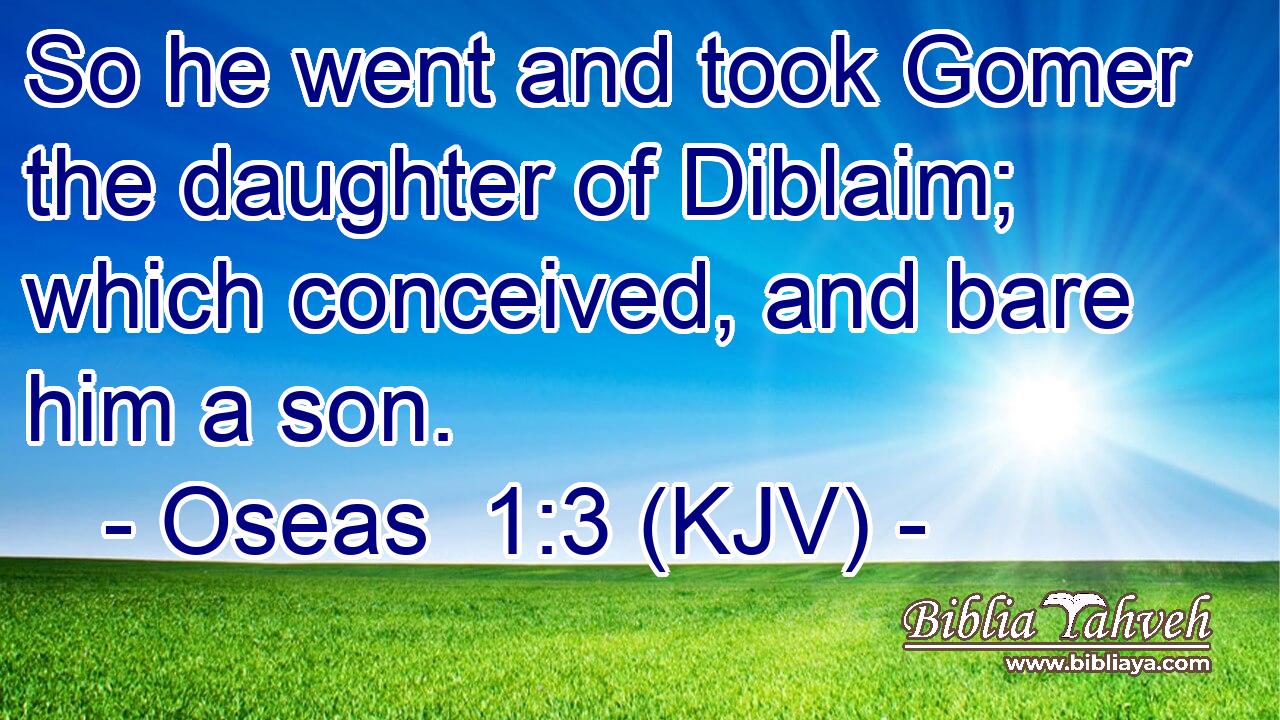 So he went and took Gomer the daughter of Diblaim; which conceived, and bare him a son.
