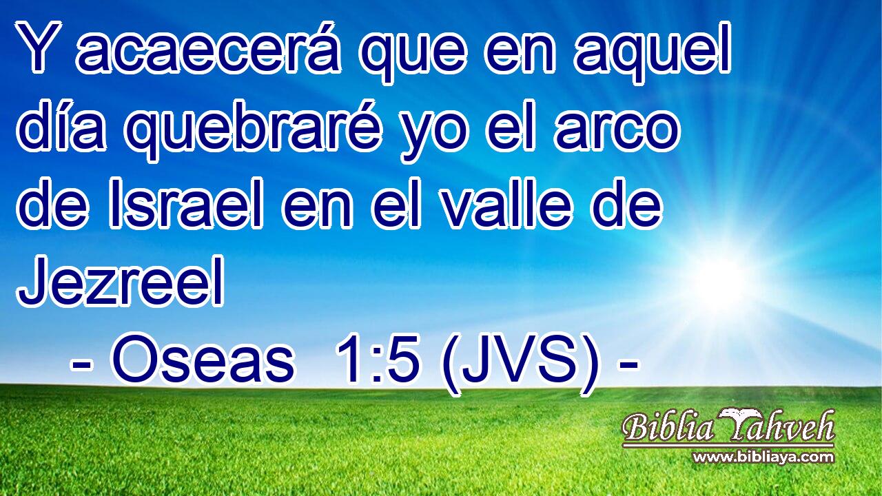 Y acaecerá que en aquel día quebraré yo el arco de Israel en el valle de Jezreel
