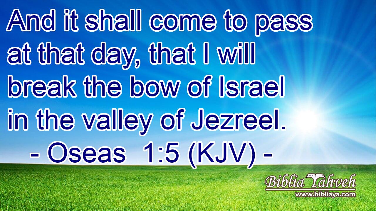 And it shall come to pass at that day, that I will break the bow of Israel in the valley of Jezreel.
