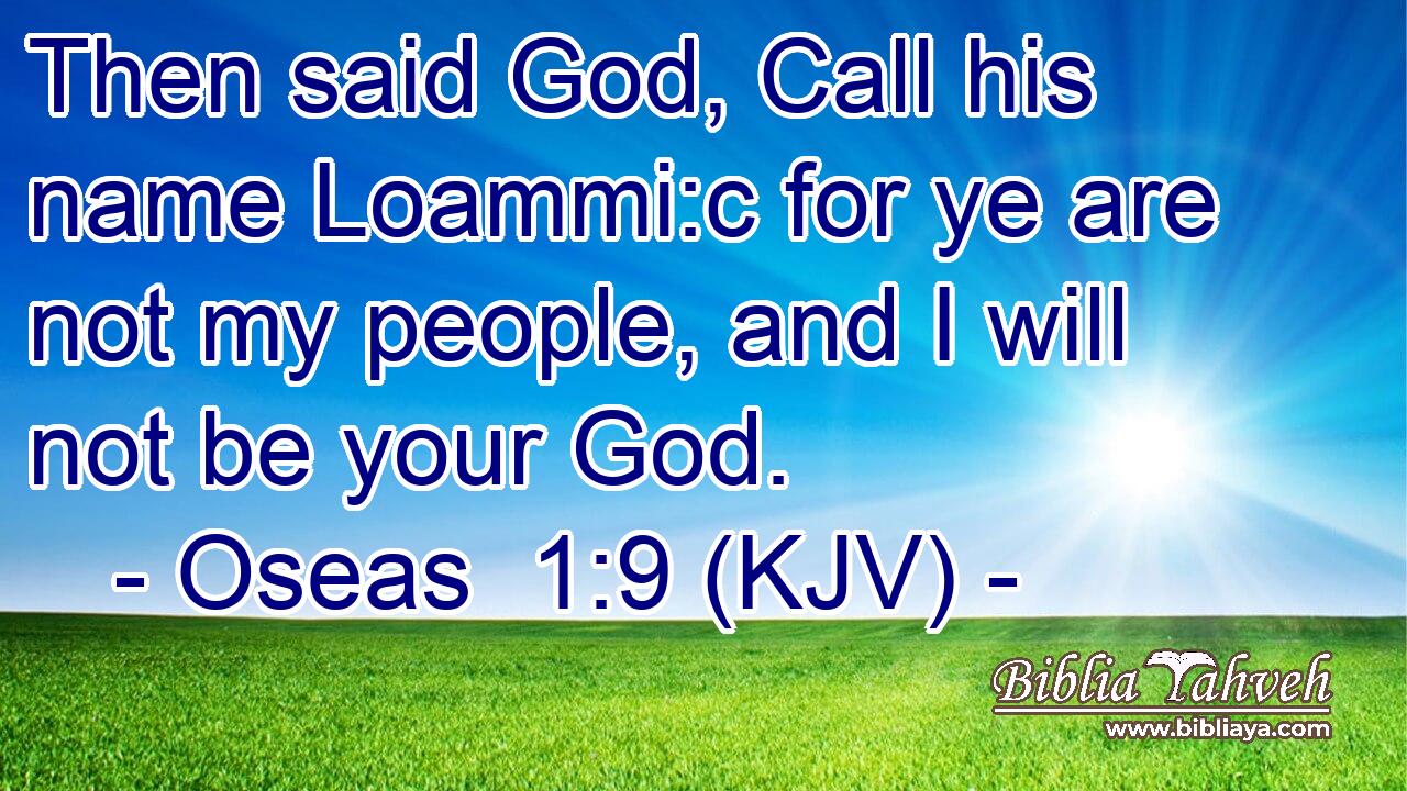 Then said God, Call his name Loammi:c for ye are not my people, and I will not be your God.