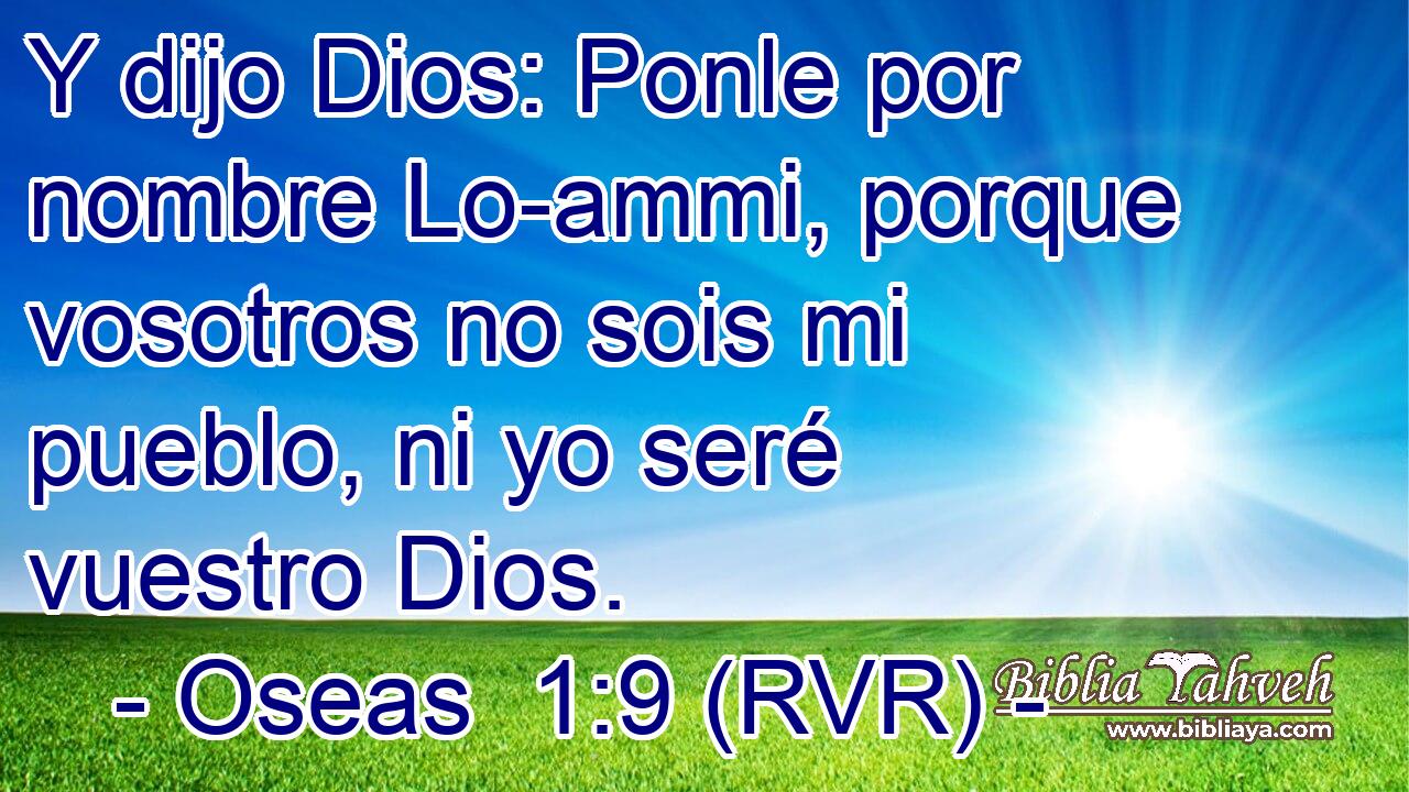 Y dijo Dios: Ponle por nombre Lo-ammi, porque vosotros no sois mi pueblo, ni yo seré vuestro Dios.