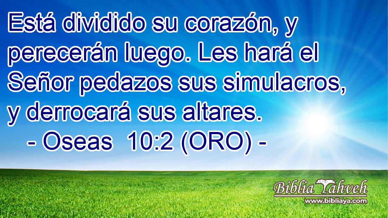  Está dividido su corazón, y perecerán luego. Les hará el Señor pedazos sus simulacros, y derrocará sus altares. 