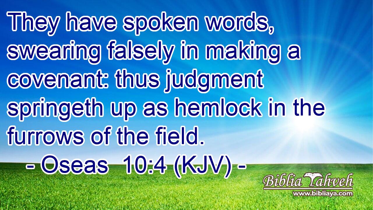 They have spoken words, swearing falsely in making a covenant: thus judgment springeth up as hemlock in the furrows of the field.