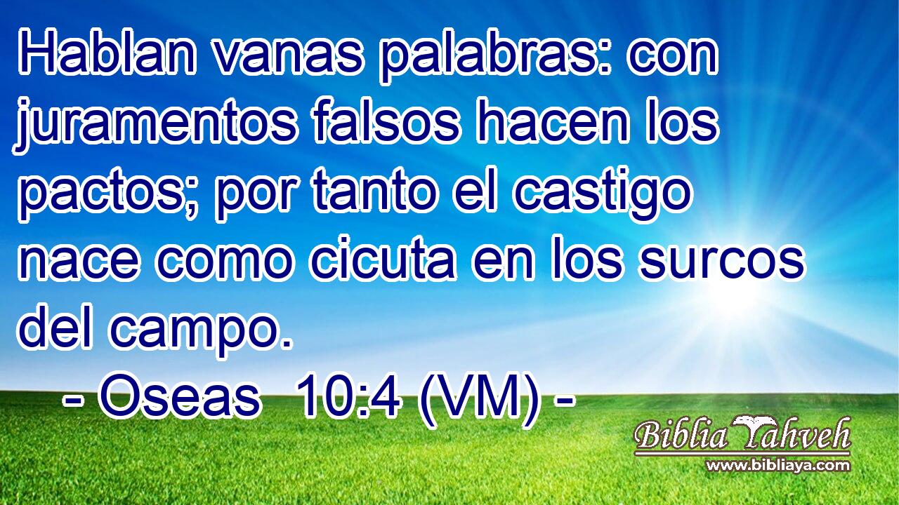  Hablan vanas palabras: con juramentos falsos hacen los pactos; por tanto el castigo nace como cicuta en los surcos del campo. 